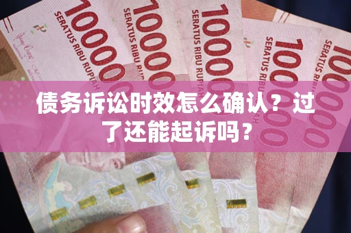 武汉债务诉讼时效怎么确认？过了还能起诉吗？