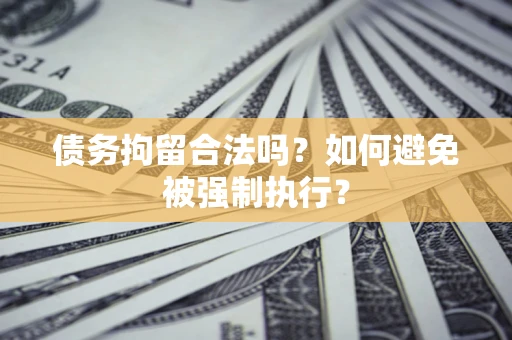 武汉债务拘留合法吗？如何避免被强制执行？