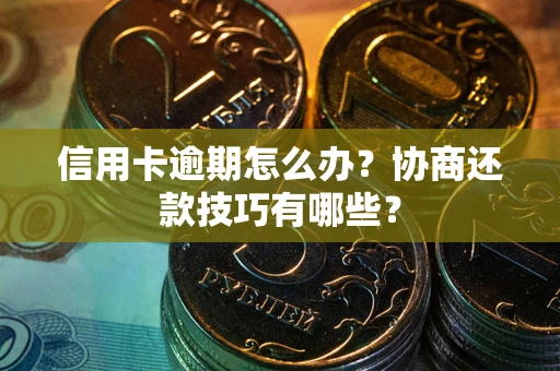 武汉信用卡逾期怎么办？协商还款技巧有哪些？