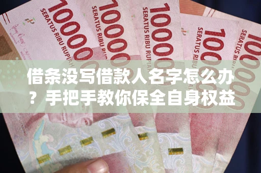 武汉借条没写借款人名字怎么办？手把手教你保全自身权益