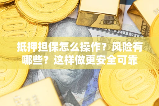 武汉抵押担保怎么操作？风险有哪些？这样做更安全可靠