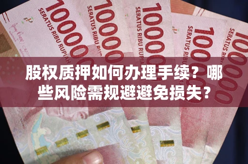 武汉股权质押如何办理手续？哪些风险需规避避免损失？