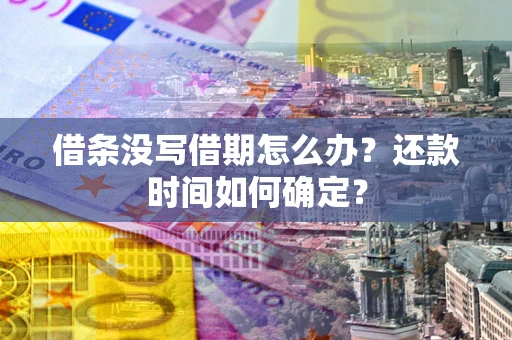 武汉借条没写借期怎么办？还款时间如何确定？