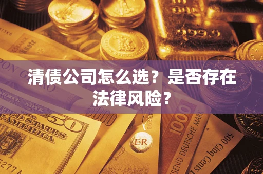 武汉清债公司怎么选？是否存在法律风险？