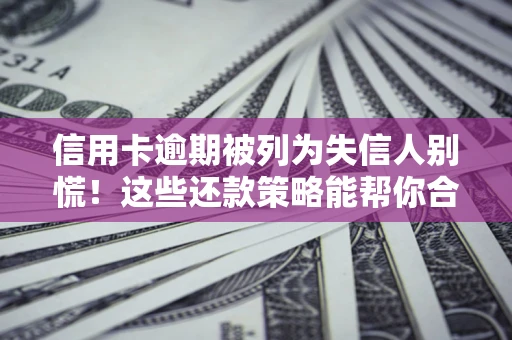 武汉信用卡逾期被列为失信人别慌！这些还款策略能帮你合法止损