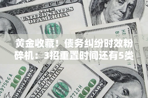 武汉黄金收藏！债务纠纷时效粉碎机：3招重置时间还有5类不设年限的特殊债务