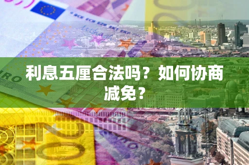 武汉利息五厘合法吗？如何协商减免？