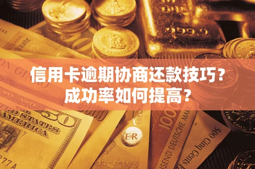 武汉信用卡逾期协商还款技巧？成功率如何提高？
