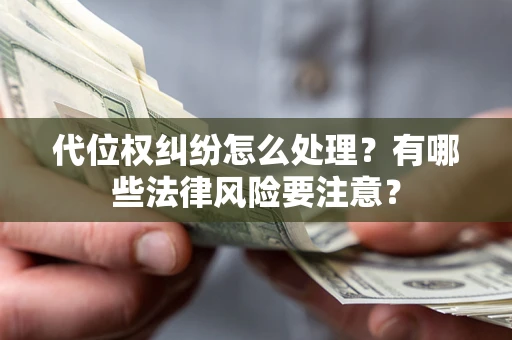 武汉代位权纠纷怎么处理？有哪些法律风险要注意？