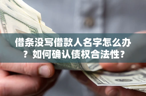 武汉借条没写借款人名字怎么办？如何确认债权合法性？