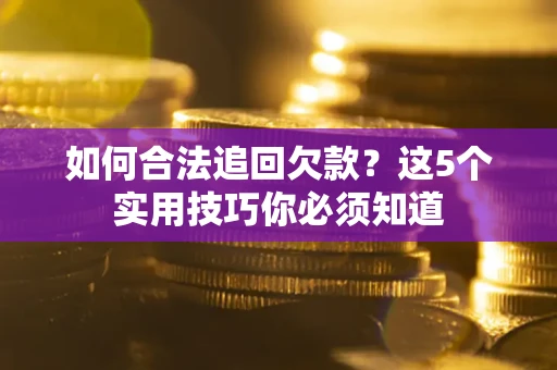 武汉如何合法追回欠款？这5个实用技巧你必须知道