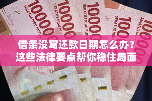 武汉借条没写还款日期怎么办？这些法律要点帮你稳住局面