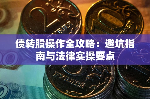 武汉债转股操作全攻略：避坑指南与法律实操要点