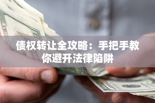 武汉债权转让全攻略：手把手教你避开法律陷阱