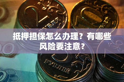 武汉抵押担保怎么办理？有哪些风险要注意？