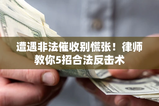 武汉遭遇非法催收别慌张！律师教你5招合法反击术