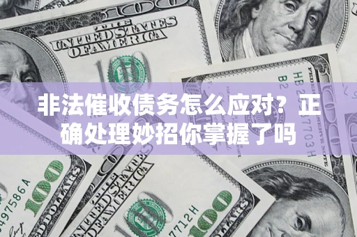武汉非法催收债务怎么应对？正确处理妙招你掌握了吗