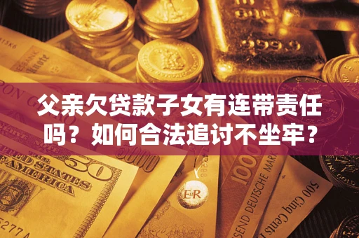 武汉父亲欠贷款子女有连带责任吗？如何合法追讨不坐牢？