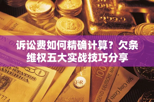 武汉诉讼费如何精确计算？欠条维权五大实战技巧分享