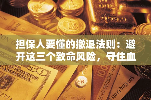 武汉担保人要懂的撤退法则：避开这三个致命风险，守住血汗钱