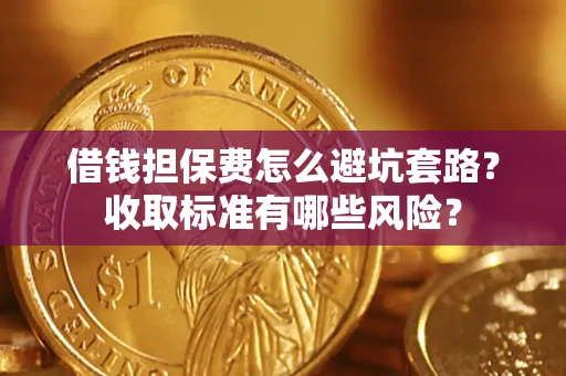 武汉借钱担保费怎么避坑套路？收取标准有哪些风险？