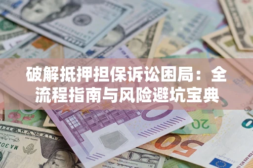 武汉破解抵押担保诉讼困局:全流程指南与风险避坑宝典 武汉破解抵押担保诉讼困局:全流程指南与风险避坑宝典