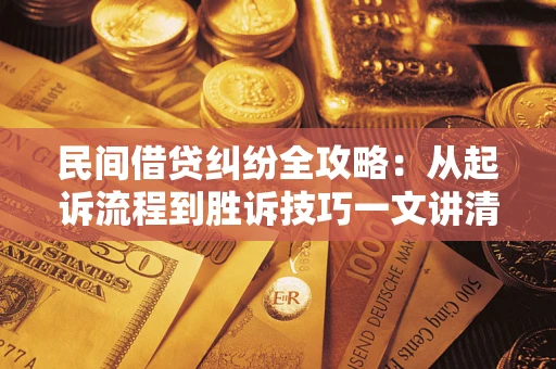 武汉民间借贷纠纷全攻略：从起诉流程到胜诉技巧一文讲清