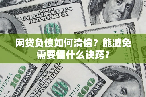 武汉网贷负债如何清偿？能减免需要懂什么诀窍？