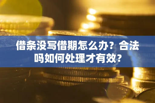 武汉借条没写借期怎么办？合法吗如何处理才有效？