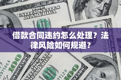 武汉借款合同违约怎么处理？法律风险如何规避？