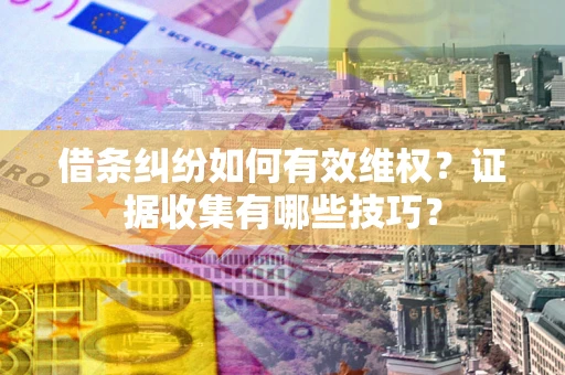 武汉借条纠纷如何有效维权？证据收集有哪些技巧？