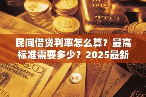 武汉民间借贷利率怎么算？最高标准需要多少？2025最新避坑指南