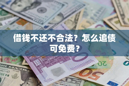 武汉借钱不还不合法？怎么追债可免费？