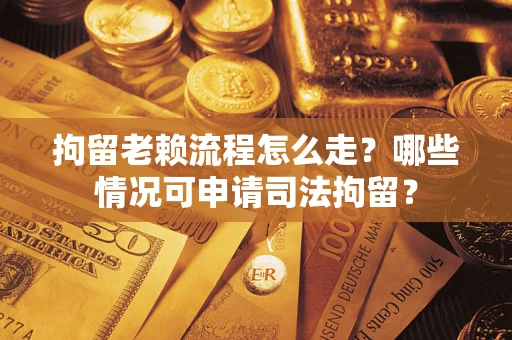 武汉拘留老赖流程怎么走?哪些情况可申请司法拘留? 武汉拘留老赖流程怎么走?哪些情况可申请司法拘留?