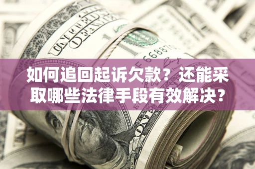 武汉如何追回起诉欠款？还能采取哪些法律手段有效解决？