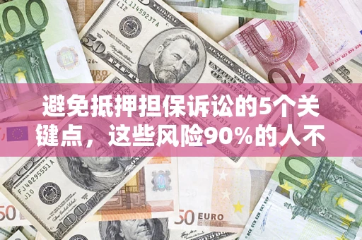 武汉避免抵押担保诉讼的5个关键点，这些风险90%的人不知道！