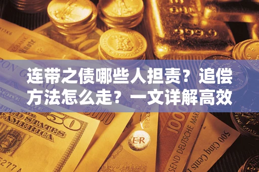 武汉连带之债哪些人担责？追偿方法怎么走？一文详解高效维权流程