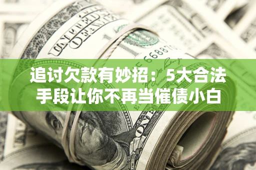武汉追讨欠款有妙招：5大合法手段让你不再当催债小白