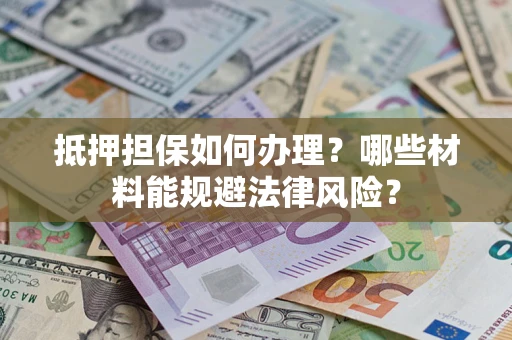 武汉抵押担保如何办理？哪些材料能规避法律风险？