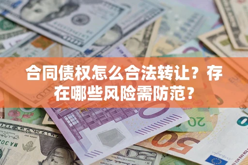 武汉合同债权怎么合法转让？存在哪些风险需防范？