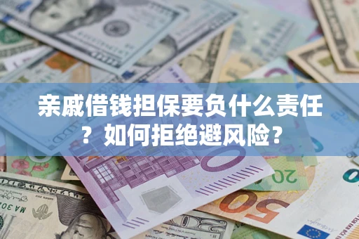 武汉亲戚借钱担保要负什么责任？如何拒绝避风险？