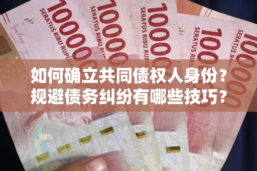 武汉如何确立共同债权人身份？规避债务纠纷有哪些技巧？