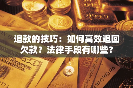 武汉追款的技巧：如何高效追回欠款？法律手段有哪些？