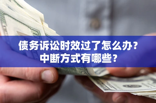 武汉债务诉讼时效过了怎么办？中断方式有哪些？