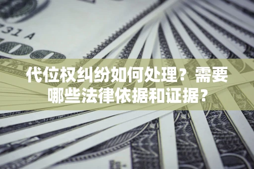武汉代位权纠纷如何处理？需要哪些法律依据和证据？