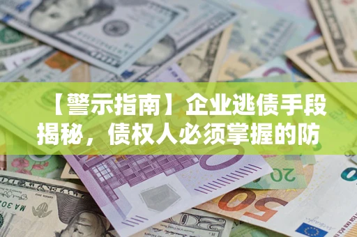 武汉【警示指南】企业逃债手段揭秘，债权人必须掌握的防坑宝典