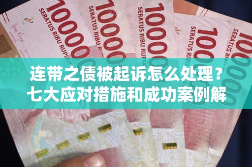 武汉连带之债被起诉怎么处理？七大应对措施和成功案例解析