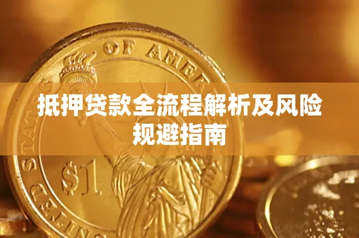 武汉抵押贷款全流程解析及风险规避指南
