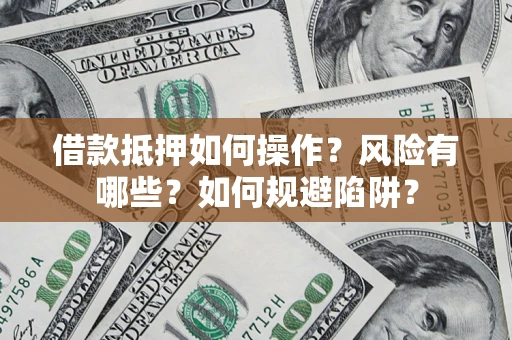 武汉借款抵押如何操作？风险有哪些？如何规避陷阱？