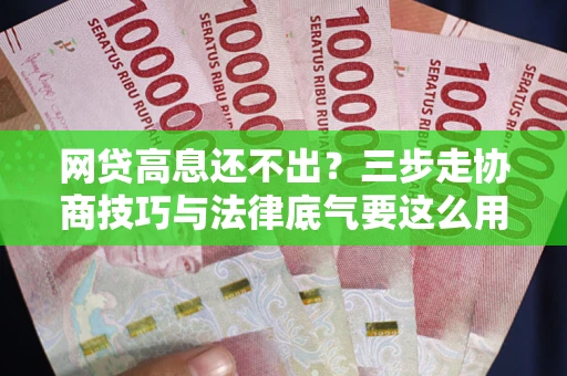 武汉网贷高息还不出？三步走协商技巧与法律底气要这么用